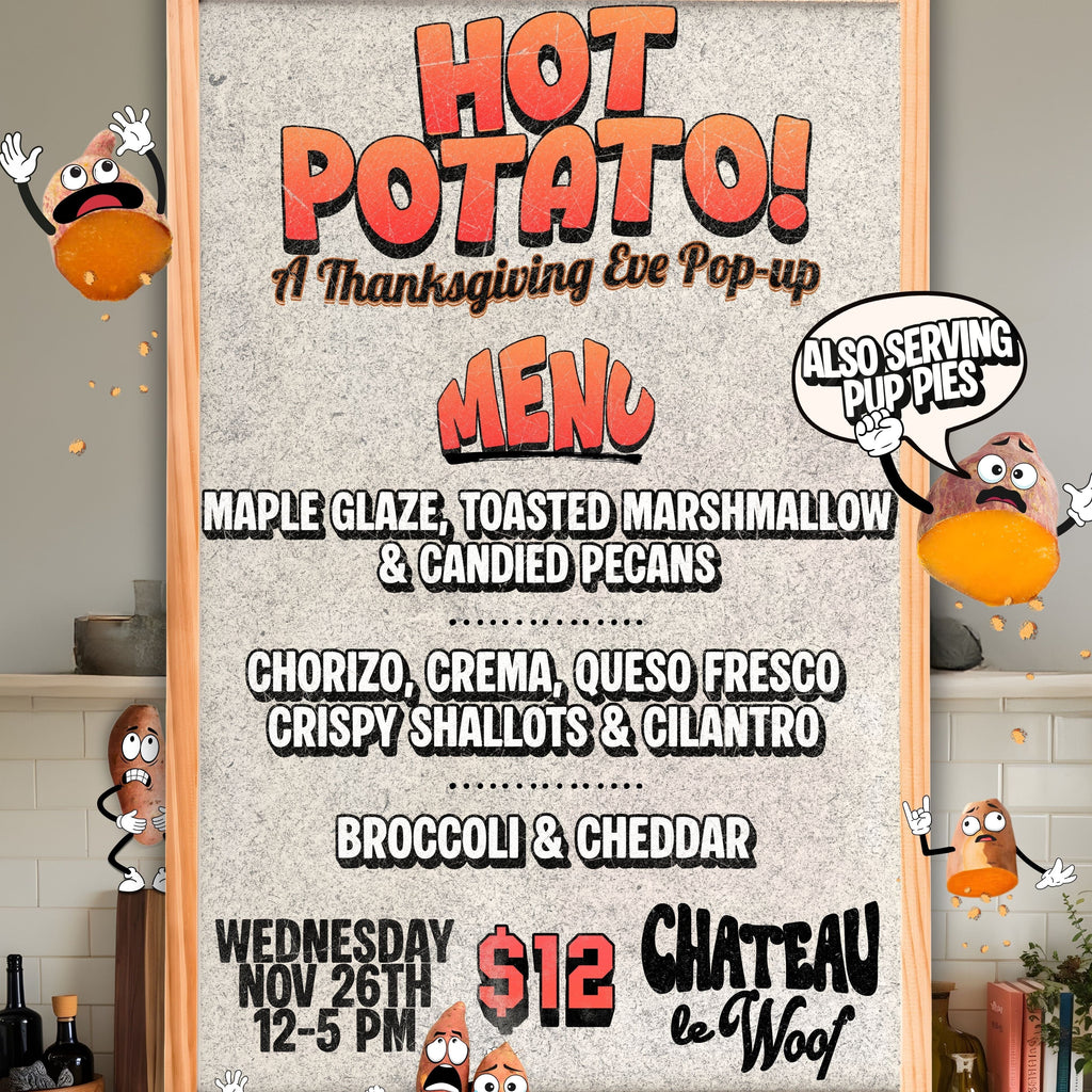 HOT POTATO! <br /> A Thanksgiving Eve Pop-Up <br /> Wednesday, November 26th <br /> 12-5pm Château Le Woof 